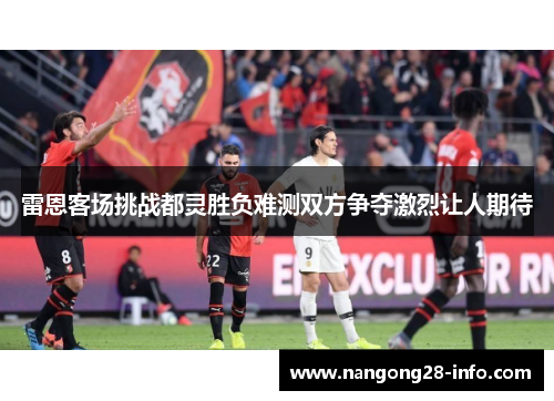 雷恩客场挑战都灵胜负难测双方争夺激烈让人期待