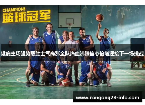 雄鹿主场强势取胜士气高涨全队热血沸腾信心倍增迎接下一场挑战