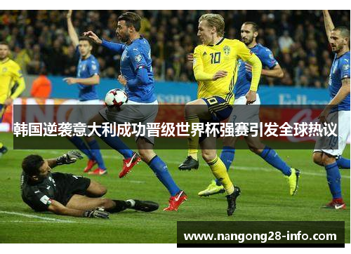 韩国逆袭意大利成功晋级世界杯强赛引发全球热议