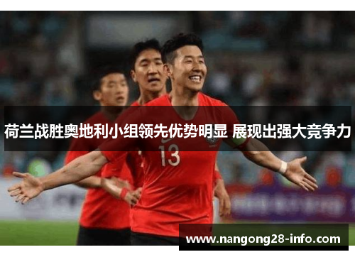 荷兰战胜奥地利小组领先优势明显 展现出强大竞争力