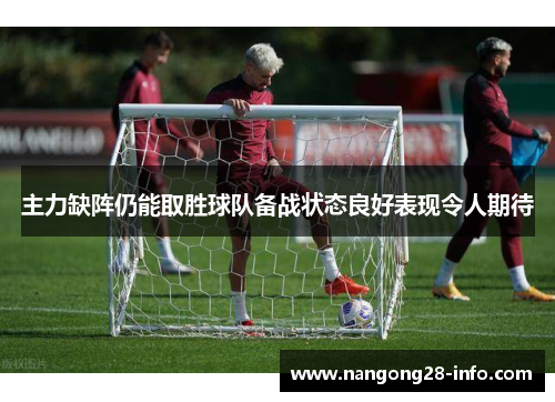 主力缺阵仍能取胜球队备战状态良好表现令人期待