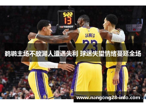 鹈鹕主场不敌湖人遭遇失利 球迷失望情绪蔓延全场