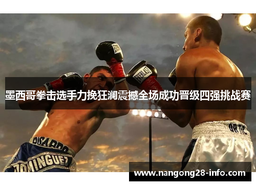 墨西哥拳击选手力挽狂澜震撼全场成功晋级四强挑战赛