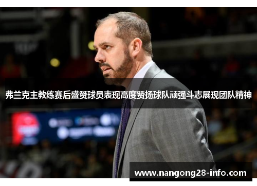 弗兰克主教练赛后盛赞球员表现高度赞扬球队顽强斗志展现团队精神